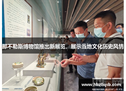 那不勒斯博物馆推出新展览，展示当地文化历史风情