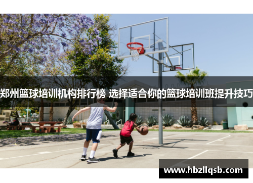 郑州篮球培训机构排行榜 选择适合你的篮球培训班提升技巧