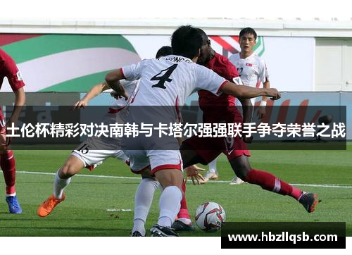 土伦杯精彩对决南韩与卡塔尔强强联手争夺荣誉之战
