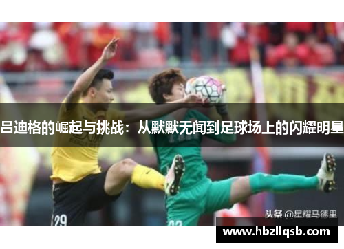 吕迪格的崛起与挑战：从默默无闻到足球场上的闪耀明星