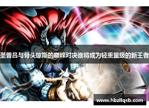 圣普吕与骨头琼斯的巅峰对决谁将成为轻重量级的新王者