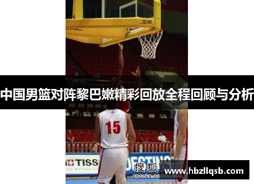 中国男篮对阵黎巴嫩精彩回放全程回顾与分析